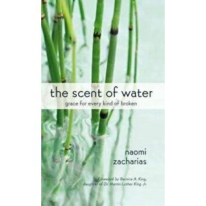 The Scent of Water: Grace for Every Kind of Broken, Paperback - Naomi Zacharias imagine