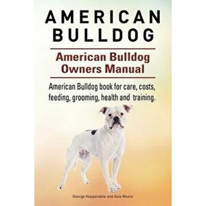 American Bulldog. American Bulldog Dog Complete Owners Manual. American Bulldog Book for Care, Costs, Feeding, Grooming, Health and Training., Paperba imagine