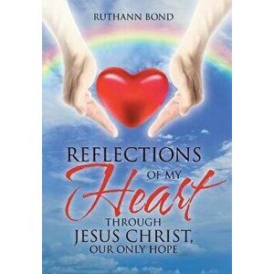 Reflections of My Heart Through Jesus Christ, Our Only Hope, Hardcover - Ruthann Bond imagine
