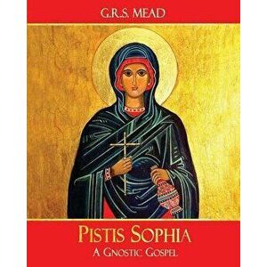 Pistis Sophia: A Gnostic Gospel, Paperback - G. R. S. Mead imagine