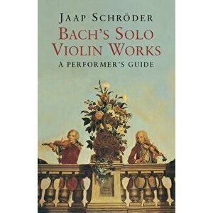 Bach's Solo Violin Works: A Performer's Guide, Paperback - Jaap Schroder imagine