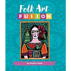 Folk Art Fusion: Creative Ideas for Painting Colorful Folk Art in Acrylic, Hardcover - Heather Galler imagine