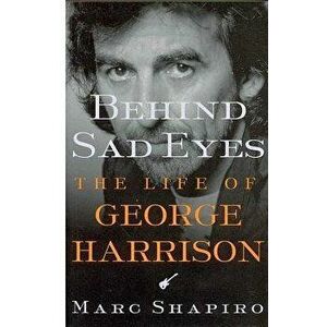 Behind Sad Eyes: The Life of George Harrison, Paperback - Marc Shapiro imagine