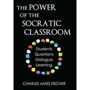 The Power of the Socratic Classroom: Students. Questions. Dialogue. Learning., Paperback - Charles Ames Fischer imagine