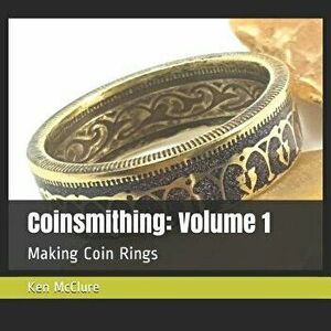 Coinsmithing: Volume 1: Making Coin Rings, Paperback - Ken McClure imagine