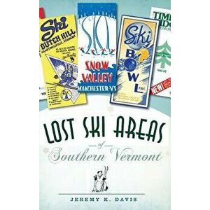 Lost Ski Areas of Southern Vermont, Hardcover - Jeremy K. Davis imagine