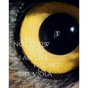 I Do Not Know What It Is I Am Like: The Art of Bill Viola, Hardcover - John Hanhardt imagine