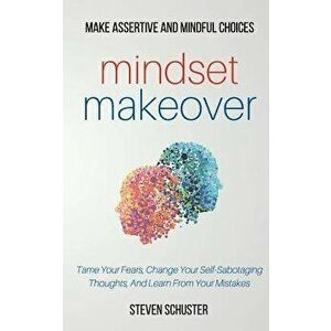 Mindset Makeover: Tame Your Fears, Change Your Self-Sabotaging Thoughts, and Learn from Your Mistakes, Paperback - Steven Schuster imagine