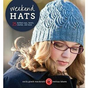 Weekend Hats: 25 Knitted Caps, Berets, Cloches, and More, Paperback - Cecily MacDonald imagine