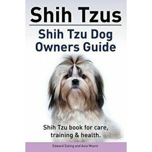 Shih Tzus Shih Tzu Dog Owners Guide. Shih Tzu Book for Care, Training & Health., Paperback - Edward Ealing imagine