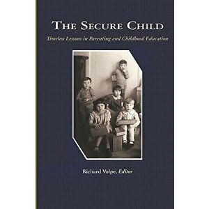 The Secure Child: Timeless Lessons in Parenting (PB), Paperback - Richard Volpe imagine