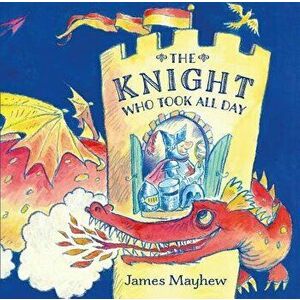 The Knight Who Took All Day, Paperback - James Mayhew imagine