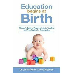 Education Begins at Birth: A Parent's Guide to Preparing Infants, Toddlers, and Preschoolers for Kindergarten, Paperback - Annie Wiesman imagine