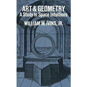 Art and Geometry: A Study in Space Intuitions, Paperback - William Mills Jr. Ivins imagine