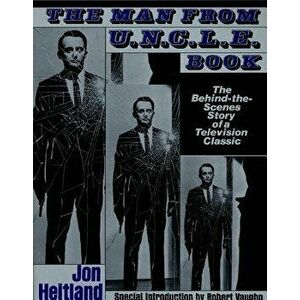 The Man from U.N.C.L.E. Book: The Behind-The-Scenes Story of a Television Classic, Paperback - Jon Heitland imagine