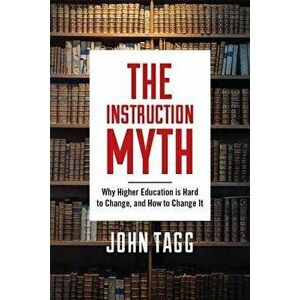 The Instruction Myth: Why Higher Education Is Hard to Change, and How to Change It, Hardcover - John Tagg imagine