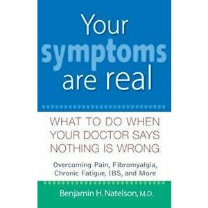 Your Symptoms Are Real: What to Do When Your Doctor Says Nothing Is Wrong, Hardcover - Benjamin H. Natelson imagine