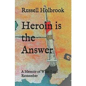 Heroin Is the Answer: A Memoir of What I Can Remember, Paperback - Russell Holbrook imagine