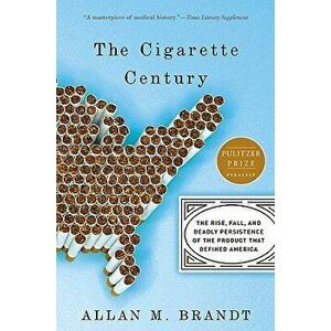 The Cigarette Century: The Rise, Fall, and Deadly Persistence of the Product That Defined America, Paperback - Allan Brandt imagine