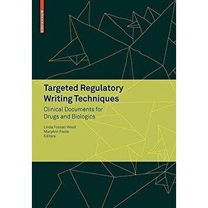 Targeted Regulatory Writing Techniques: Clinical Documents for Drugs and Biologics, Paperback - Linda Fossati Wood imagine