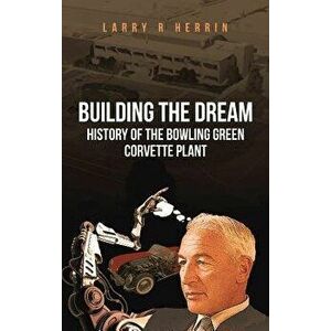 Building the Dream: History of the Bowling Green Corvette Plant, Hardcover - Larry R. Herrin imagine