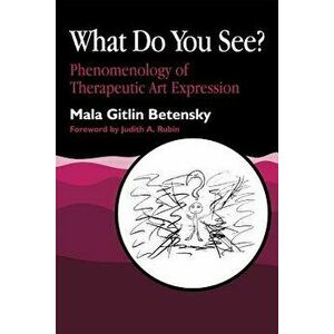 What Do You See?: Phenomenology of Therapeutic Art Expression, Paperback - Mala Betensky imagine