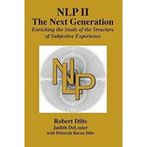 Nlp II: The Next Generation: Enriching the Study of the Structure of Subjective Experience, Paperback - Robert Brian Dilts imagine