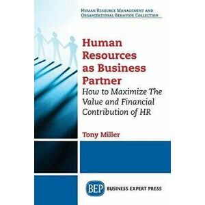 Human Resources As Business Partner: How to Maximize The Value and Financial Contribution of HR, Paperback - Tony Miller imagine