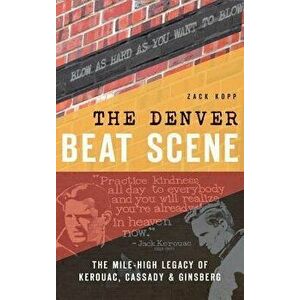 The Denver Beat Scene: The Mile-High Legacy of Kerouac, Cassady & Ginsberg - Zack Kopp imagine
