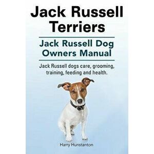 Jack Russell Terriers. Jack Russell Dog Owners Manual. Jack Russell Dogs Care, Grooming, Training, Feeding and Health., Paperback - Harry Hunstanton imagine