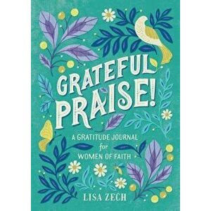 Grateful Praise!: A Gratitude Journal for Women of Faith, Paperback - Lisa Zech imagine