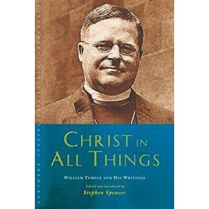 Christ in All Things: William Temple and His Writings, Paperback - Stephen Spencer imagine