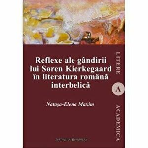 Reflexe ale gandirii lui Soren Kierkegaard in literatura romana interbelica - Natasa-Elena Maxim imagine
