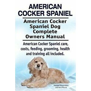 American Cocker Spaniel. American Cocker Spaniel Dog Complete Owners Manual. American Cocker Spaniel Care, Costs, Feeding, Grooming, Health and Traini imagine