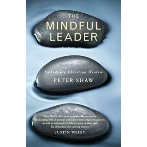 The Mindful Leader: Embodying Christian Wisdom, Paperback - Peter Shaw imagine