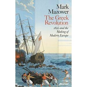 The Greek Revolution. 1821 and the Making of Modern Europe, Hardback - Mark Mazower imagine