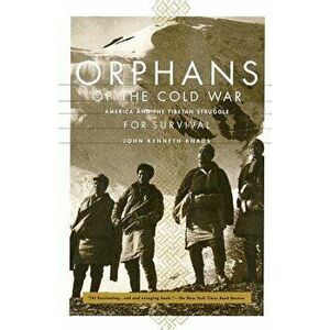Orphans of the Cold War: America and the Tibetan Struggle for Survival, Paperback - John Kenneth Knaus imagine