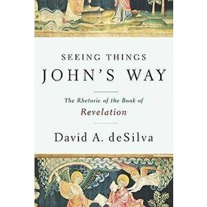Seeing Things John's Way: The Rhetoric of the Book of Revelation, Paperback - David A. deSilva imagine