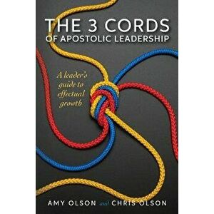 The 3 Cords of Apostolic Leadership: A Leader's Guide to Effectual Growth, Paperback - Amy Olson imagine
