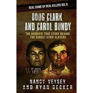 Doug Clark and Carol Bundy: The Horrific True Story Behind the Sunset Strip Slayers, Paperback - Nancy Veysey imagine