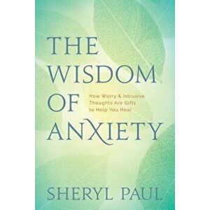The Wisdom of Anxiety: How Worry and Intrusive Thoughts Are Gifts to Help You Heal, Paperback - Sheryl Paul imagine