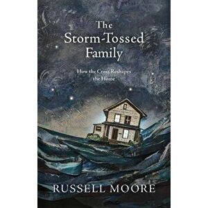 The Storm-Tossed Family: How the Cross Reshapes the Home, Hardcover - Russell D. Moore imagine