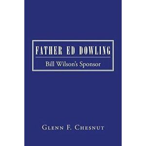 Father Ed Dowling: Bill Wilson's Sponsor, Paperback - Glenn F. Chesnut imagine