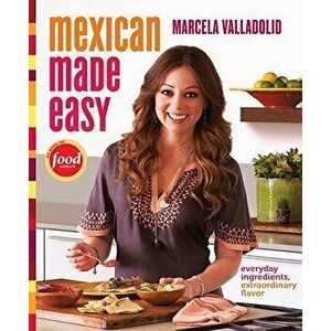 Mexican Made Easy: Everyday Ingredients, Extraordinary Flavor, Hardcover - Marcela Valladolid imagine