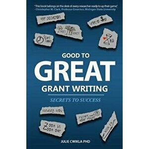 Good to Great Grant Writing: Secrets to Success, Paperback - Julie Cwikla Phd imagine