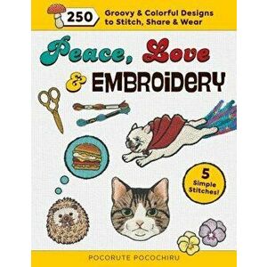 Peace, Love and Embroidery: 250 Groovy & Colorful Designs to Stitch, Share and Wear, Paperback - Pocorute Pocochiru imagine