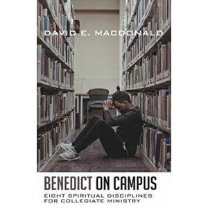 Benedict on Campus: Eight Spiritual Disciplines for Collegiate Ministry, Paperback - David E. MacDonald imagine