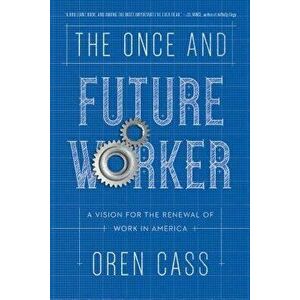 The Once and Future Worker: A Vision for the Renewal of Work in America, Hardcover - Oren Cass imagine
