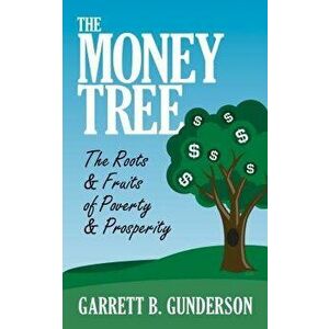 The Money Tree: The Roots & Fruits of Poverty & Prosperity: The Roots & Fruits of Poverty & Prosperity, Paperback - Garrett B. Gunderson imagine