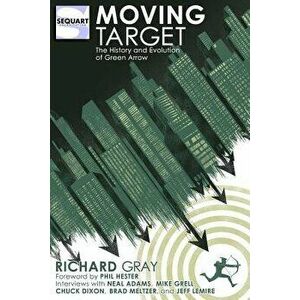 Moving Target: The History and Evolution of Green Arrow, Paperback - Richard Gray imagine